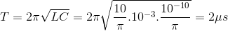 T=2\pi \sqrt{LC}=2\pi \sqrt{\frac{10}{\pi }.10^{-3}.\frac{10^{-10}}{\pi }}=2\mu s