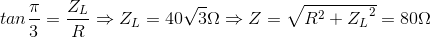 tan\frac{\pi }{3}=\frac{Z_{L}}{R}\Rightarrow Z_{L}=40\sqrt{3}\Omega \Rightarrow Z=\sqrt{R^{2}+{Z_{L}}^{2}}=80\Omega
