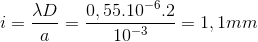 i=\frac{\lambda D}{a}=\frac{0,55.10^{-6}.2}{10^{-3}}=1,1mm