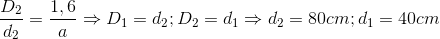 \frac{D_{2}}{d_{2}}=\frac{1,6}{a}\Rightarrow D_{1}=d_{2};D_{2}=d_{1}\Rightarrow d_{2}=80cm;d_{1}=40cm