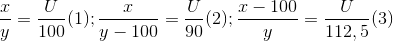 \frac{x}{y}=\frac{U}{100}(1); \frac{x}{y-100}=\frac{U}{90}(2);\frac{x-100}{y}=\frac{U}{112,5}(3)