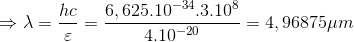 \Rightarrow \lambda =\frac{hc}{\varepsilon }=\frac{6,625.10^{-34}.3.10^{8}}{4.10^{-20}}=4,96875\mu m