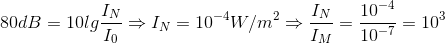 80dB=10lg\frac{I_{N}}{I_{0}}\Rightarrow I_{N}=10^{-4}W/m^{2} \Rightarrow \frac{I_{N}}{I_{M}}=\frac{10^{-4}}{10^{-7}}=10^{3}