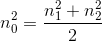 n_{0}^{2}= \frac{n_{1}^{2}+n_{2}^{2}}{2}