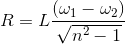 R= L\frac{(\omega _{1}-\omega _{2})}{\sqrt{n^{2}-1}}