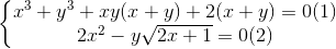 \left\{\begin{matrix} x^{3}+y^{3}+xy(x+y)+2(x+y)=0(1) & & \\ 2x^{2}-y\sqrt{2x+1}=0(2) & & \end{matrix}\right.