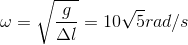 \omega =\sqrt{\frac{g}{\Delta l}}=10\sqrt{5}rad/s