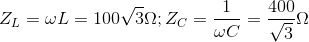 Z_{L}=\omega L=100\sqrt{3}\Omega ;Z_{C}=\frac{1}{\omega C}=\frac{400}{\sqrt{3}}\Omega
