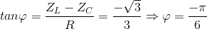 tan\varphi =\frac{Z_{L}-Z_{C}}{R}=\frac{-\sqrt{3}}{3}\Rightarrow \varphi =\frac{-\pi }{6}