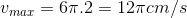 v_{max}=6\pi .2=12\pi cm/s