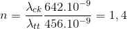 n=\frac{\lambda _{ck}}{\lambda _{tt}}\frac{642.10^{-9}}{456.10^{-9}}=1,4