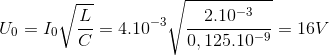 U_{0}=I_{0}\sqrt{\frac{L}{C}}=4.10^{-3}\sqrt{\frac{2.10^{-3}}{0,125.10^{-9}}}=16V