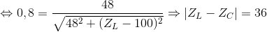 \Leftrightarrow 0,8=\frac{48}{\sqrt{48^{2}+(Z_{L}-100)^{2}}}\Rightarrow \left | Z_{L}-Z_{C} \right |=36