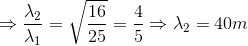 \Rightarrow \frac{\lambda _{2}}{\lambda _{1}}=\sqrt{\frac{16}{25}}=\frac{4}{5}\Rightarrow \lambda _{2}=40m