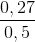 \frac{0,27}{0,5}