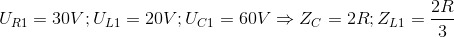 U_{R1}=30V;U_{L1}=20V;U_{C1}=60V\Rightarrow Z_{C}=2R;Z_{L1}=\frac{2R}{3}
