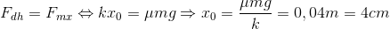 F_{dh}=F_{mx}\Leftrightarrow kx_{0}=\mu mg\Rightarrow x_{0}=\frac{\mu mg}{k}=0,04m=4cm