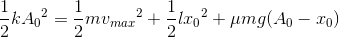 \frac{1}{2}k{A_{0}}^{2}=\frac{1}{2}m{v_{max}}^{2}+\frac{1}{2}l{x_{0}}^{2}+\mu mg(A_{0}-x_{0})