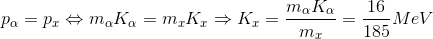 p_{\alpha }=p_{x}\Leftrightarrow m_{\alpha }K_{\alpha }=m_{x}K_{x}\Rightarrow K_{x}=\frac{m_{\alpha }K_{\alpha }}{m_{x}}=\frac{16}{185}MeV