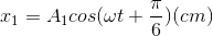 x_{1}=A_{1}cos(\omega t+\frac{\pi }{6})(cm)