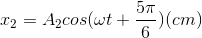 x_{2}=A_{2}cos(\omega t+\frac{5\pi }{6})(cm)