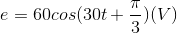 e=60cos(30t+\frac{\pi }{3})(V)