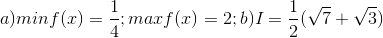 a) minf(x)= \frac{1}{4}; max f(x)=2; b)I=\frac{1}{2}(\sqrt{7}+\sqrt{3})