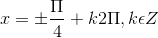 x=\pm \frac{\Pi }{4}+k2\Pi ,k\epsilon Z