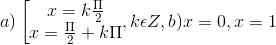 a)\left [\begin{matrix} x=k\frac{\Pi }{2} & \\ x=\frac{\Pi }{2}+k\Pi & \end{matrix},k\epsilon Z, b) x= 0,x = 1
