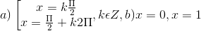 a)\left [\begin{matrix} x=k\frac{\Pi }{2} & \\ x=\frac{\Pi }{2}+k2\Pi & \end{matrix},k\epsilon Z, b) x= 0,x = 1