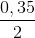 \frac{0,35}{2}
