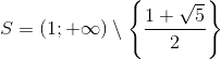 S=(1;+\infty )\setminus \left \{ \frac{1+\sqrt{5}}{2} \right \}