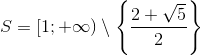 S=[1;+\infty )\setminus \left \{ \frac{2+\sqrt{5}}{2} \right \}