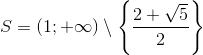 S=(1;+\infty )\setminus \left \{ \frac{2+\sqrt{5}}{2} \right \}