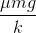 \frac{\mu mg}{k}