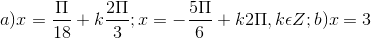 a) x = \frac{\Pi }{18}+k\frac{2\Pi }{3}; x= -\frac{5\Pi }{6}+k2\Pi ,k\epsilon Z; b) x = 3