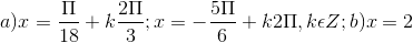 a) x = \frac{\Pi }{18}+k\frac{2\Pi }{3}; x= -\frac{5\Pi }{6}+k2\Pi ,k\epsilon Z; b) x = 2