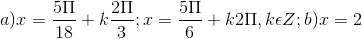 a) x = \frac{5\Pi }{18}+k\frac{2\Pi }{3}; x= \frac{5\Pi }{6}+k2\Pi ,k\epsilon Z; b) x = 2