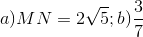 a) MN=2\sqrt{5}; b)\frac{3}{7}