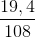 \frac{19,4}{108}