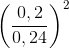 \left ( \frac{0,2}{0,24} \right )^{2}