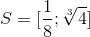 S= [\frac{1}{8};\sqrt[3]{4}]