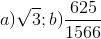 a)\sqrt{3}; b)\frac{625}{1566}