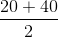 \frac{20 + 40}{2}