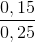 \frac{0,15}{0,25}