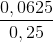 \frac{0,0625}{0,25}