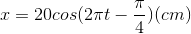 x=20cos(2\pi t-\frac{\pi }{4})(cm)