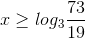 x\geq log_{3}\frac{73}{19}