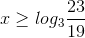 x\geq log_{3}\frac{23}{19}