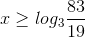 x\geq log_{3}\frac{83}{19}